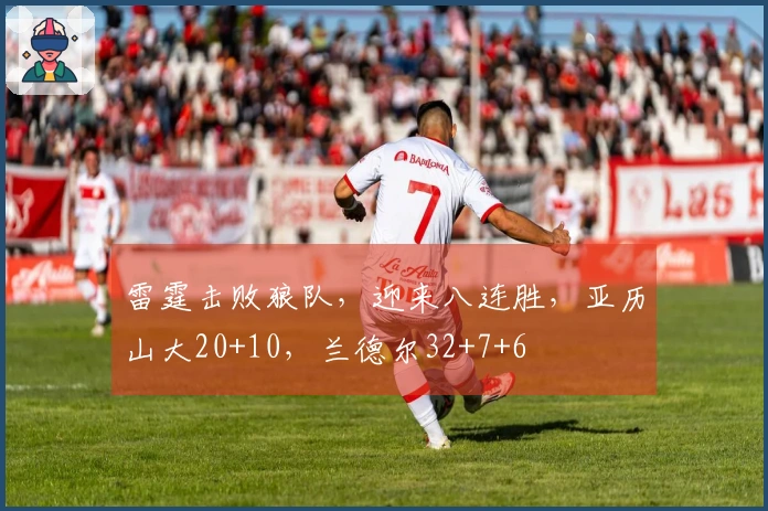 雷霆击败狼队，迎来八连胜，亚历山大20+10，兰德尔32+7+6