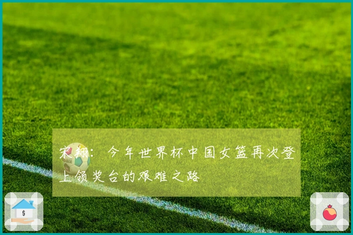 宋翔：今年世界杯中国女篮再次登上领奖台的艰难之路