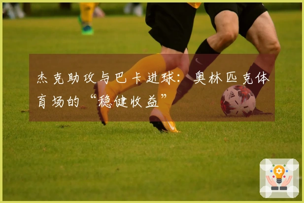 杰克助攻与巴卡进球：奥林匹克体育场的“稳健收益”