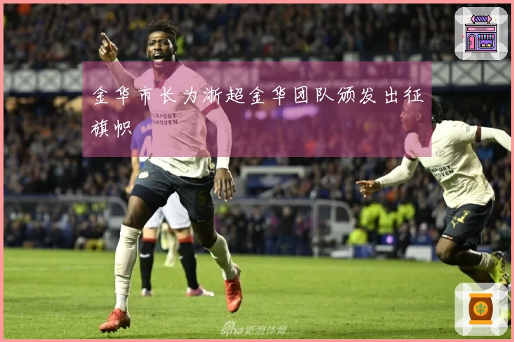 金华市长为浙超金华团队颁发出征旗帜