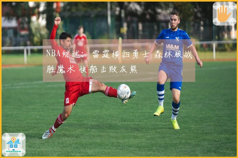 NBA综述：雷霆横扫勇士 森林狼战胜魔术 快船击败灰熊