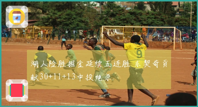 湖人险胜掘金延续五连胜 东契奇贡献30+11+13中投绝杀